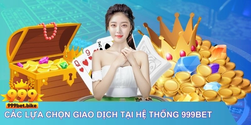 Các lựa chọn giao dịch tại hệ thống 999Bet 