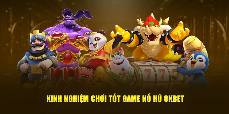 Kinh nghiệm chơi tốt game Nổ hũ 8KBET