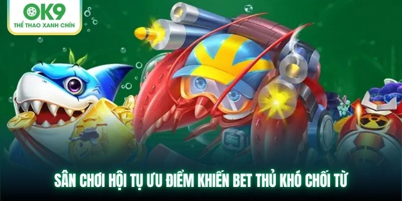 Sảnh bắn cá OK9 – Tựa game hot nhất hiện nay