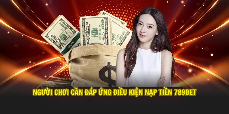 Người chơi cần đáp ứng điều kiện nạp tiền 789Bet