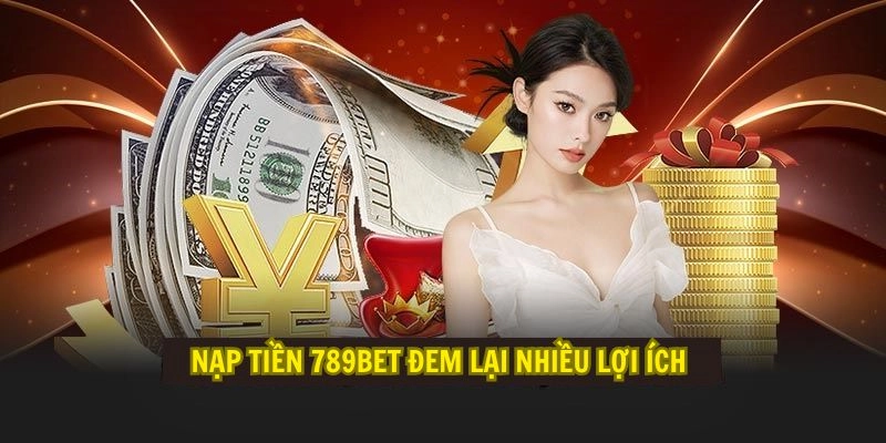 Nạp tiền 789Bet đem lại nhiều lợi ích